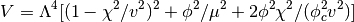 V = \Lambda^4 [ (1-\chi^2/v^2)^2 + \phi^2/\mu^2 
            + 2\phi^2\chi^2/(\phi_c^2 v^2) ]